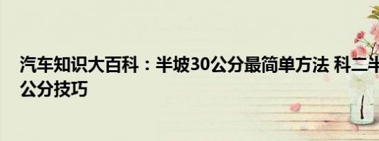 汽车知识大百科：半坡30公分最简单方法 科二半坡起步30公分技巧