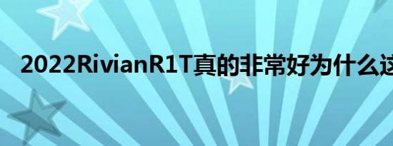 2022RivianR1T真的非常好为什么这么说