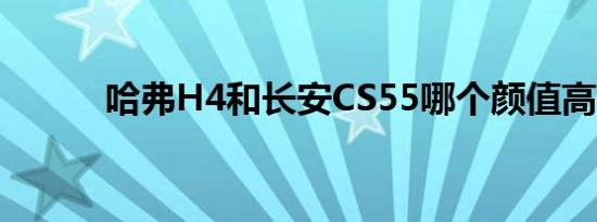 哈弗H4和长安CS55哪个颜值高 