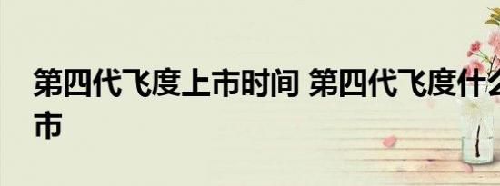 第四代飞度上市时间 第四代飞度什么时候上市 