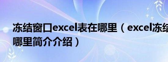 冻结窗口excel表在哪里（excel冻结窗口在哪里简介介绍）