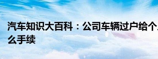 汽车知识大百科：公司车辆过户给个人需要什么手续