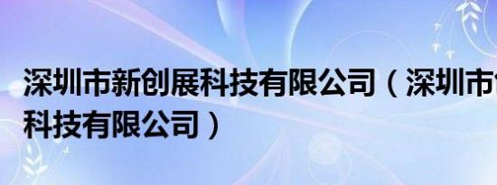 深圳市新创展科技有限公司（深圳市创新无限科技有限公司）