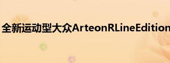 全新运动型大众ArteonRLineEdition被发现