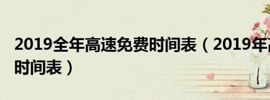 2019全年高速免费时间表（2019年高速免费时间表）