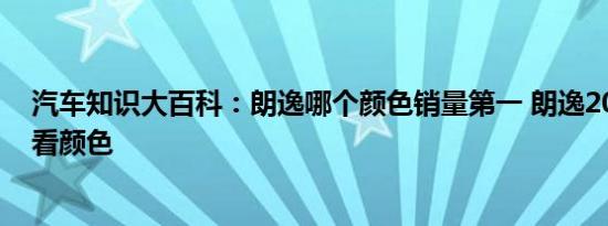 汽车知识大百科：朗逸哪个颜色销量第一 朗逸2017款最好看颜色