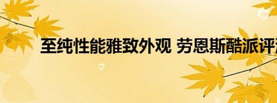 至纯性能雅致外观 劳恩斯酷派评测