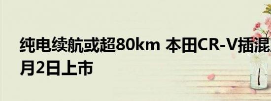 纯电续航或超80km 本田CR-V插混版将于2月2日上市