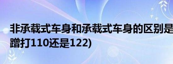 非承载式车身和承载式车身的区别是什么 (剐蹭打110还是122)