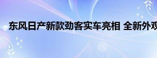 东风日产新款劲客实车亮相 全新外观设计