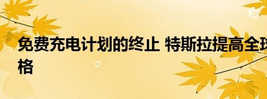 免费充电计划的终止 特斯拉提高全球充电价格