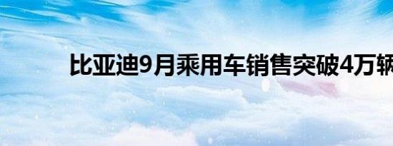 比亚迪9月乘用车销售突破4万辆