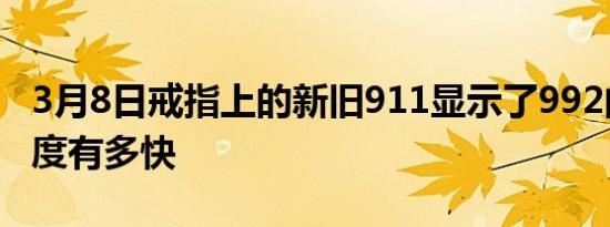 3月8日戒指上的新旧911显示了992的真正速度有多快