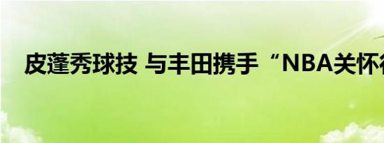 皮蓬秀球技 与丰田携手“NBA关怀行动”