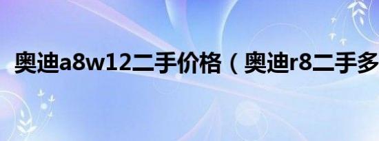 奥迪a8w12二手价格（奥迪r8二手多少钱）