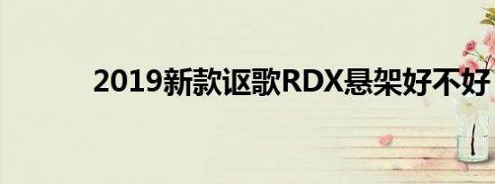 2019新款讴歌RDX悬架好不好 