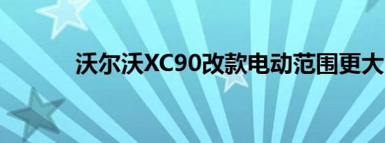 沃尔沃XC90改款电动范围更大