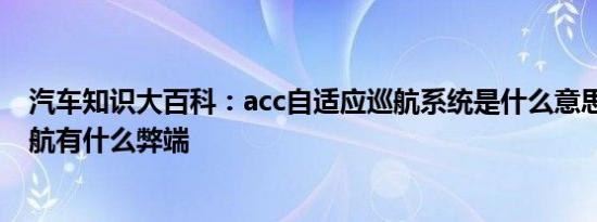 汽车知识大百科：acc自适应巡航系统是什么意思 自适应巡航有什么弊端