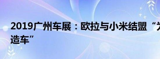 2019广州车展：欧拉与小米结盟“为新势力造车”