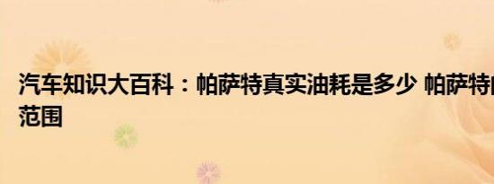 汽车知识大百科：帕萨特真实油耗是多少 帕萨特的正常油耗范围