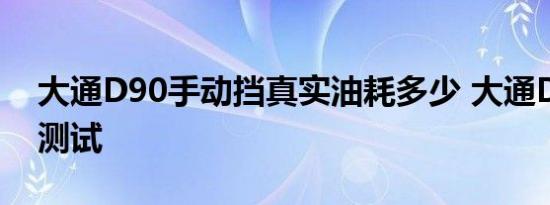 大通D90手动挡真实油耗多少 大通D90油耗测试