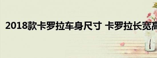 2018款卡罗拉车身尺寸 卡罗拉长宽高多少 