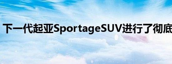 下一代起亚SportageSUV进行了彻底的改造