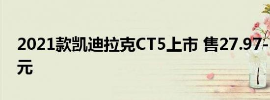 2021款凯迪拉克CT5上市 售27.97-34.17万元