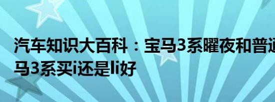 汽车知识大百科：宝马3系曜夜和普通区别 宝马3系买i还是li好