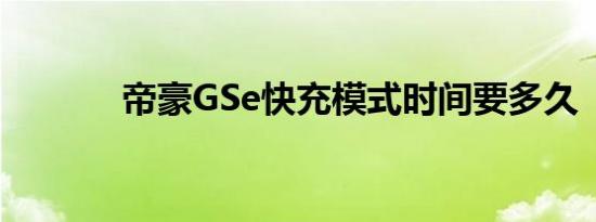 帝豪GSe快充模式时间要多久 