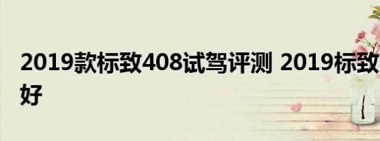 2019款标致408试驾评测 2019标致408好不好 