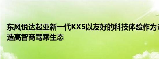 东风悦达起亚新一代KX5以友好的科技体验作为设计理念打造高智商驾乘生态