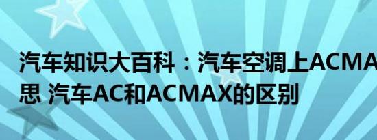 汽车知识大百科：汽车空调上ACMAX什么意思 汽车AC和ACMAX的区别