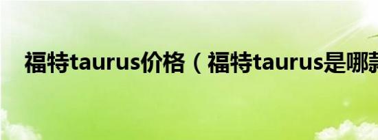 福特taurus价格（福特taurus是哪款车）