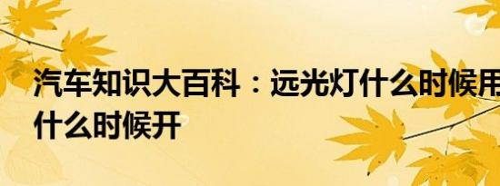 汽车知识大百科：远光灯什么时候用 远光灯什么时候开