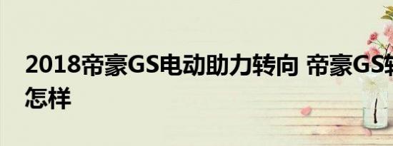 2018帝豪GS电动助力转向 帝豪GS转向力度怎样