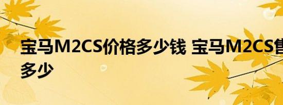 宝马M2CS价格多少钱 宝马M2CS售价大概多少