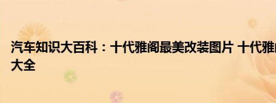 汽车知识大百科：十代雅阁最美改装图片 十代雅阁改装案例大全