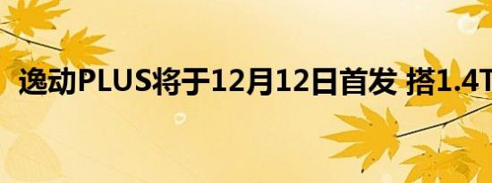 逸动PLUS将于12月12日首发 搭1.4T/1.6L