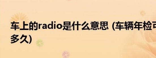 车上的radio是什么意思 (车辆年检可以推迟多久)