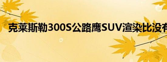 克莱斯勒300S公路鹰SUV渲染比没有更好