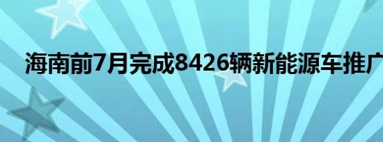 海南前7月完成8426辆新能源车推广应用