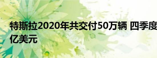 特斯拉2020年共交付50万辆 四季度盈利超9亿美元