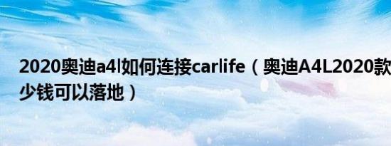 2020奥迪a4l如何连接carlife（奥迪A4L2020款5座最低多少钱可以落地）