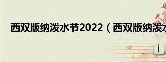 西双版纳泼水节2022（西双版纳泼水节）