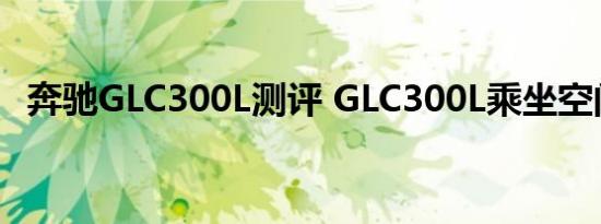 奔驰GLC300L测评 GLC300L乘坐空间大不大 