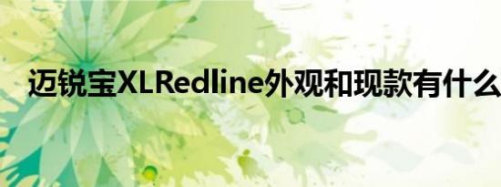 迈锐宝XLRedline外观和现款有什么不同 