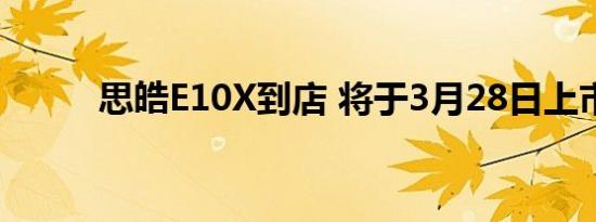 思皓E10X到店 将于3月28日上市