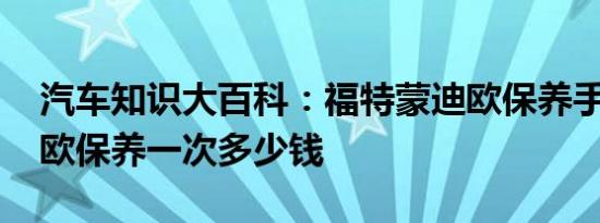 汽车知识大百科：福特蒙迪欧保养手册 蒙迪欧保养一次多少钱