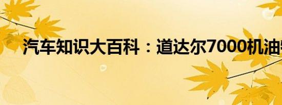 汽车知识大百科：道达尔7000机油特点